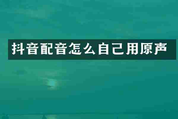 抖音配音怎么自己用原声