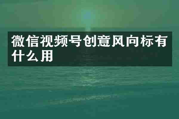 微信视频号创意风向标有什么用