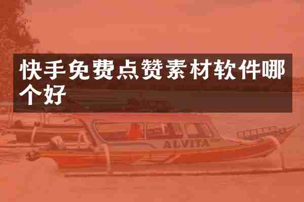 快手免费点赞素材软件哪个好