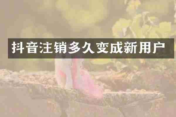 抖音注销多久变成新用户