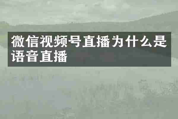 微信视频号直播为什么是语音直播