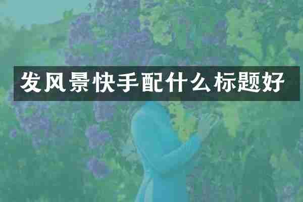 发风景快手配什么标题好
