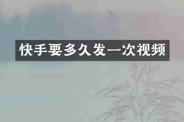 快手要多久发一次视频