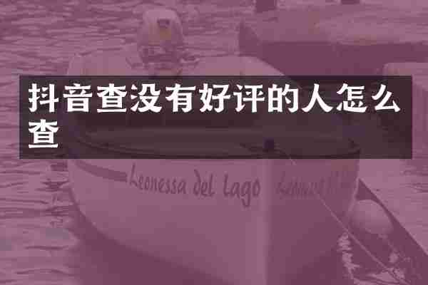 抖音查没有好评的人怎么查