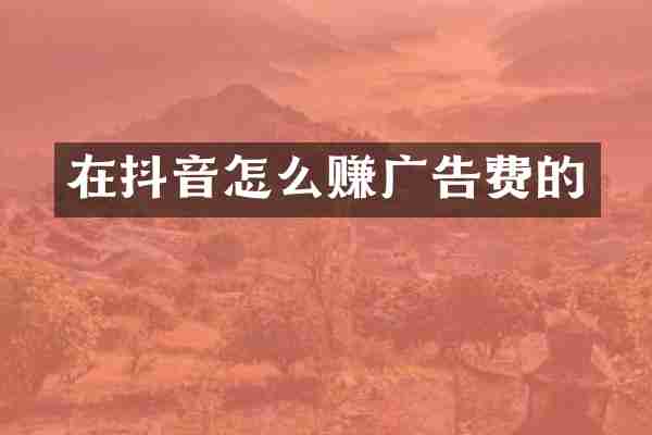 在抖音怎么赚广告费的