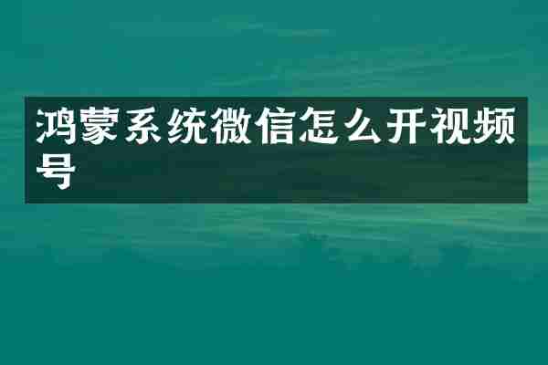 鸿蒙系统微信怎么开视频号