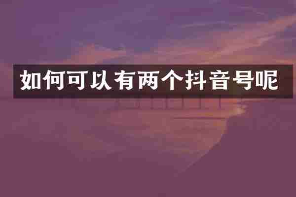 如何可以有两个抖音号呢