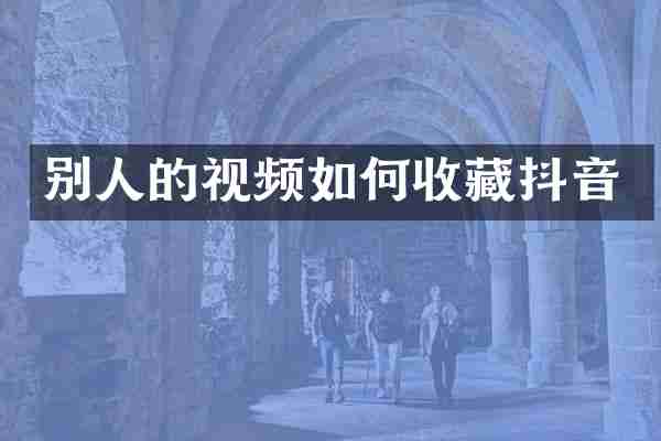 别人的视频如何收藏抖音