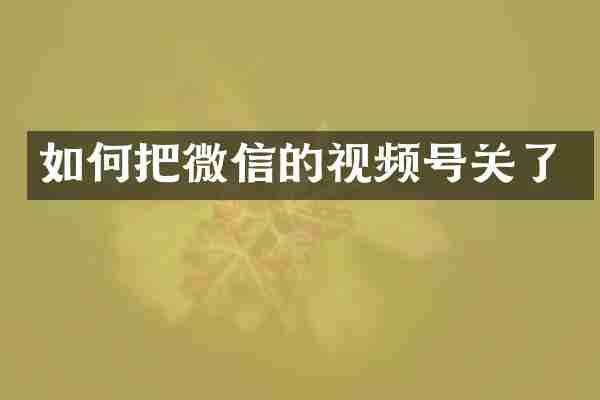 如何把微信的视频号关了