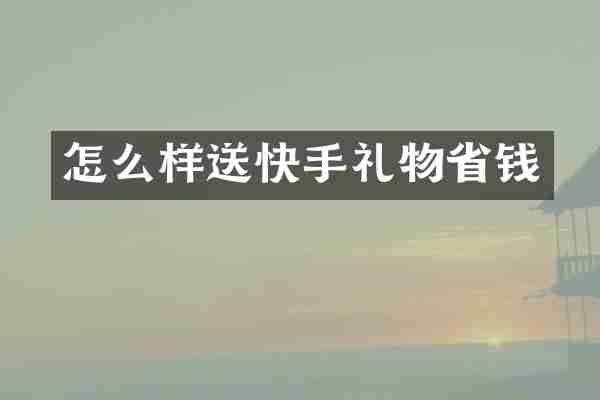 怎么样送快手礼物省钱