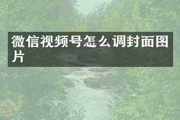微信视频号怎么调封面图片