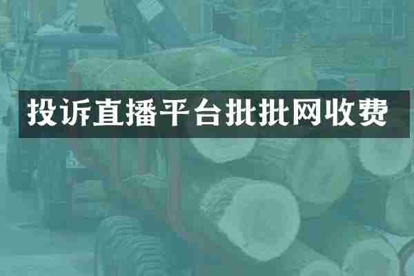 投诉直播平台批批网收费