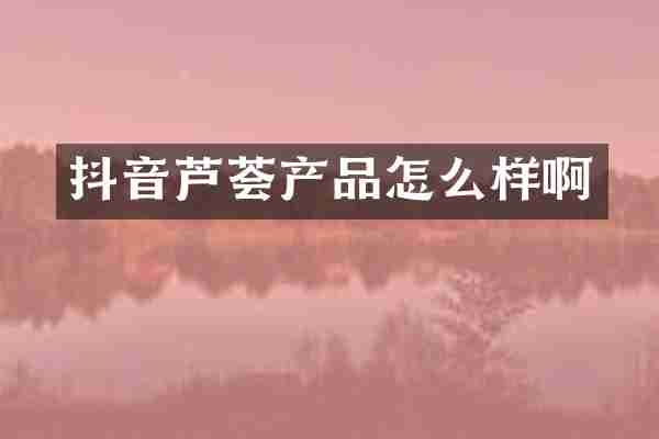 抖音芦荟产品怎么样啊