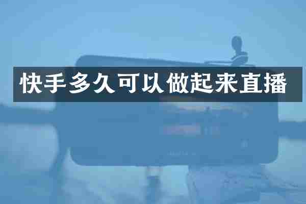 快手多久可以做起来直播