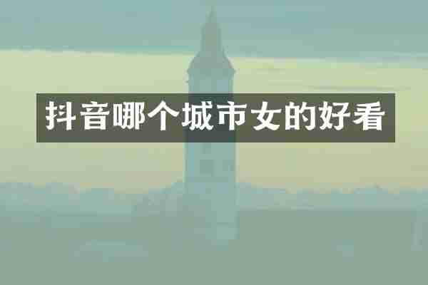 抖音哪个城市女的好看