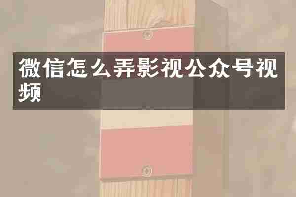 微信怎么弄影视公众号视频