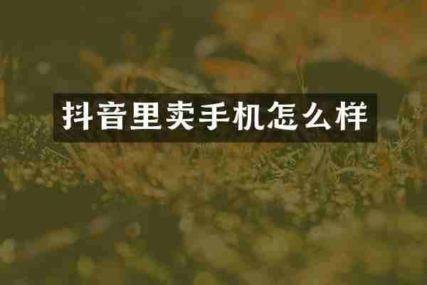 抖音里卖手机怎么样