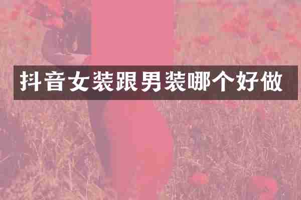 抖音女装跟男装哪个好做