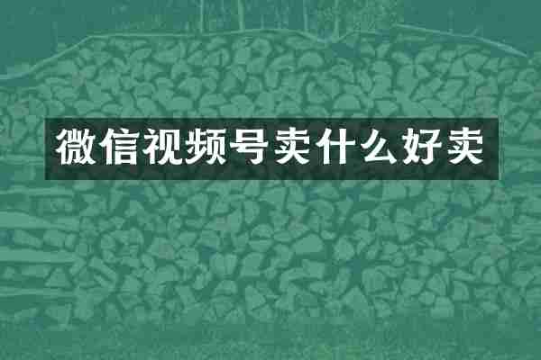 微信视频号卖什么好卖