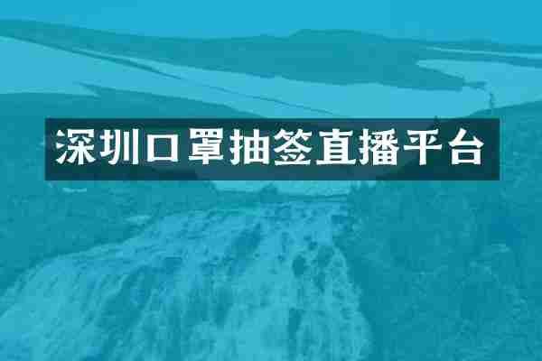 深圳口罩抽签直播平台