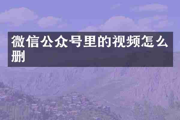 微信公众号里的视频怎么删