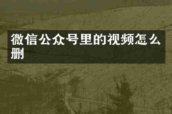 微信公众号里的视频怎么删