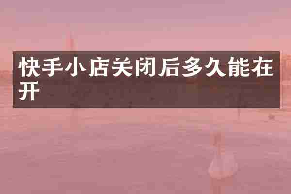 快手小店关闭后多久能在开