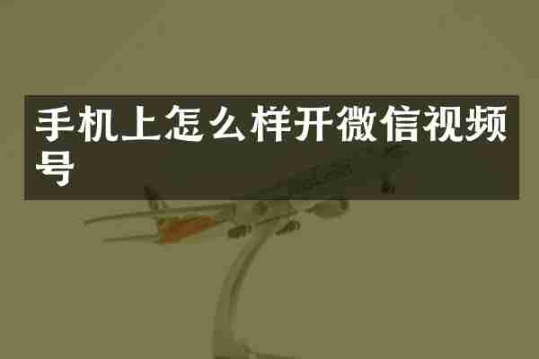 手机上怎么样开微信视频号