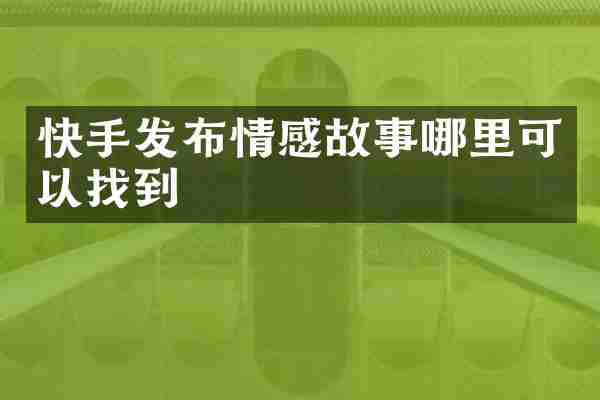 快手发布情感故事哪里可以找到