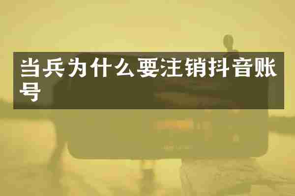 当兵为什么要注销抖音账号
