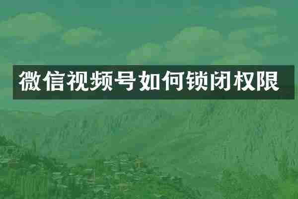 微信视频号如何锁闭权限