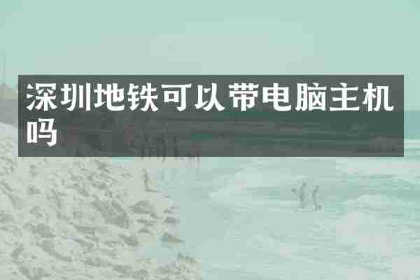 深圳地铁可以带电脑主机吗