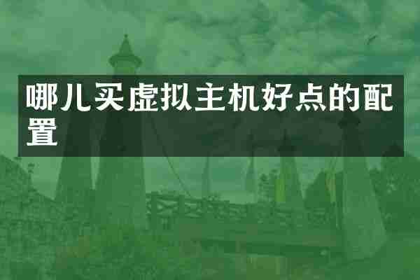 哪儿买虚拟主机好点的配置