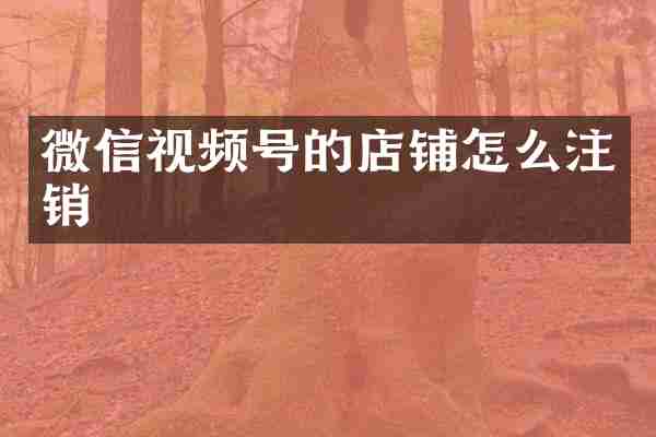 微信视频号的店铺怎么注销