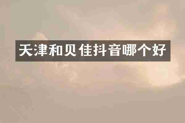 天津和贝佳抖音哪个好
