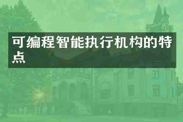 可编程智能执行机构的特点