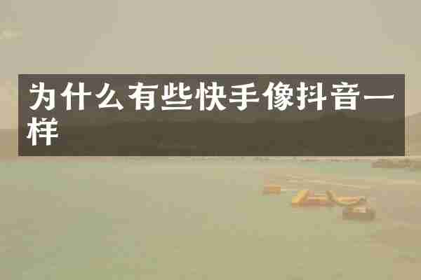 为什么有些快手像抖音一样