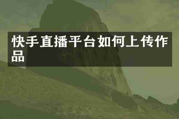 快手直播平台如何上传作品