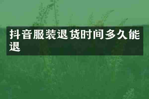 抖音服装退货时间多久能退