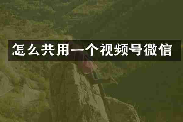 怎么共用一个视频号微信