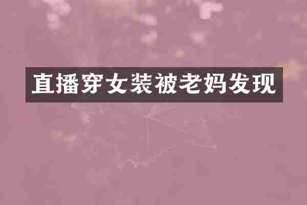 直播穿女装被老妈发现