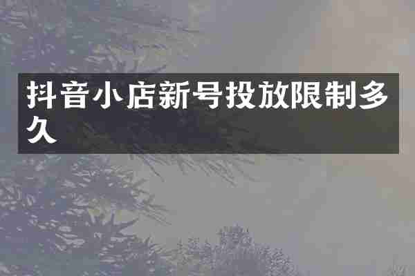抖音小店新号投放限制多久