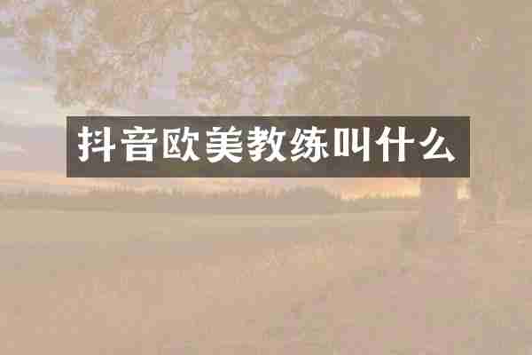 抖音欧美教练叫什么
