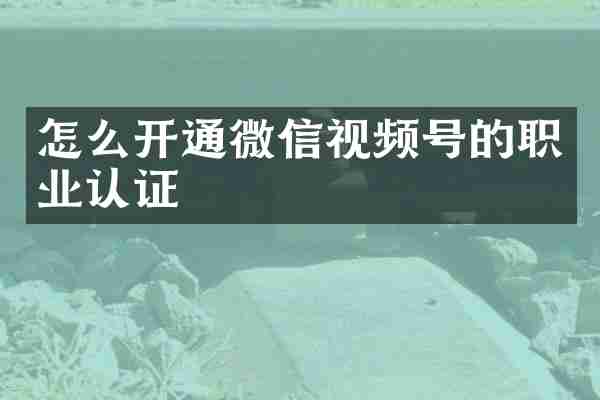怎么开通微信视频号的职业认证