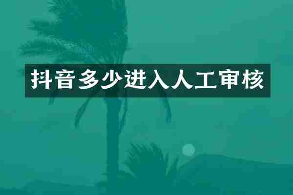 抖音多少进入人工审核