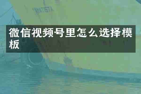 微信视频号里怎么选择模板