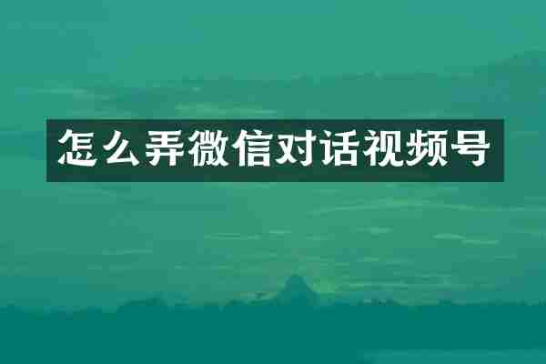 怎么弄微信对话视频号