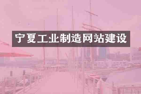 宁夏工业制造网站建设