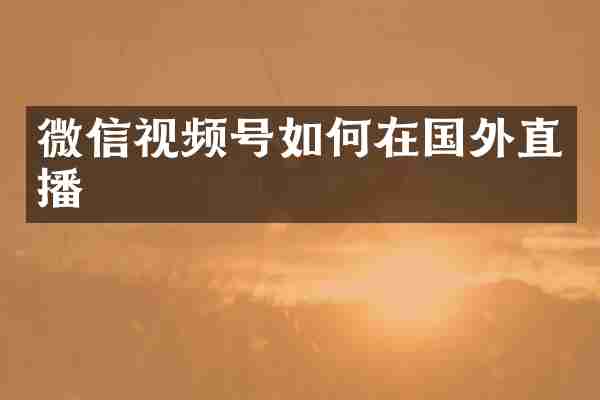 微信视频号如何在国外直播