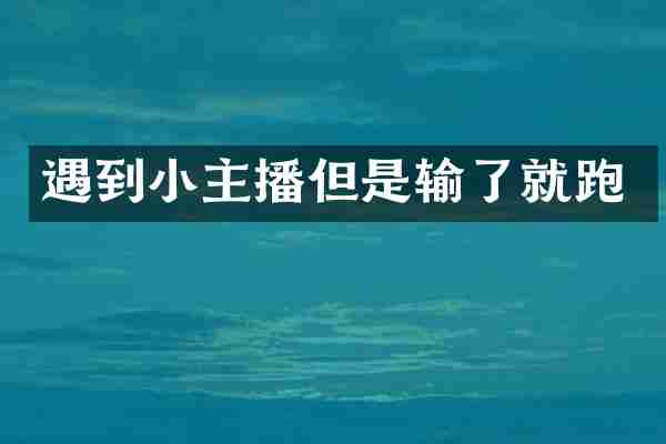 遇到小主播但是输了就跑